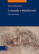Leonardo e Machiavelli. Vite incrociate Leonardo e Machiavelli. Vite incrociate