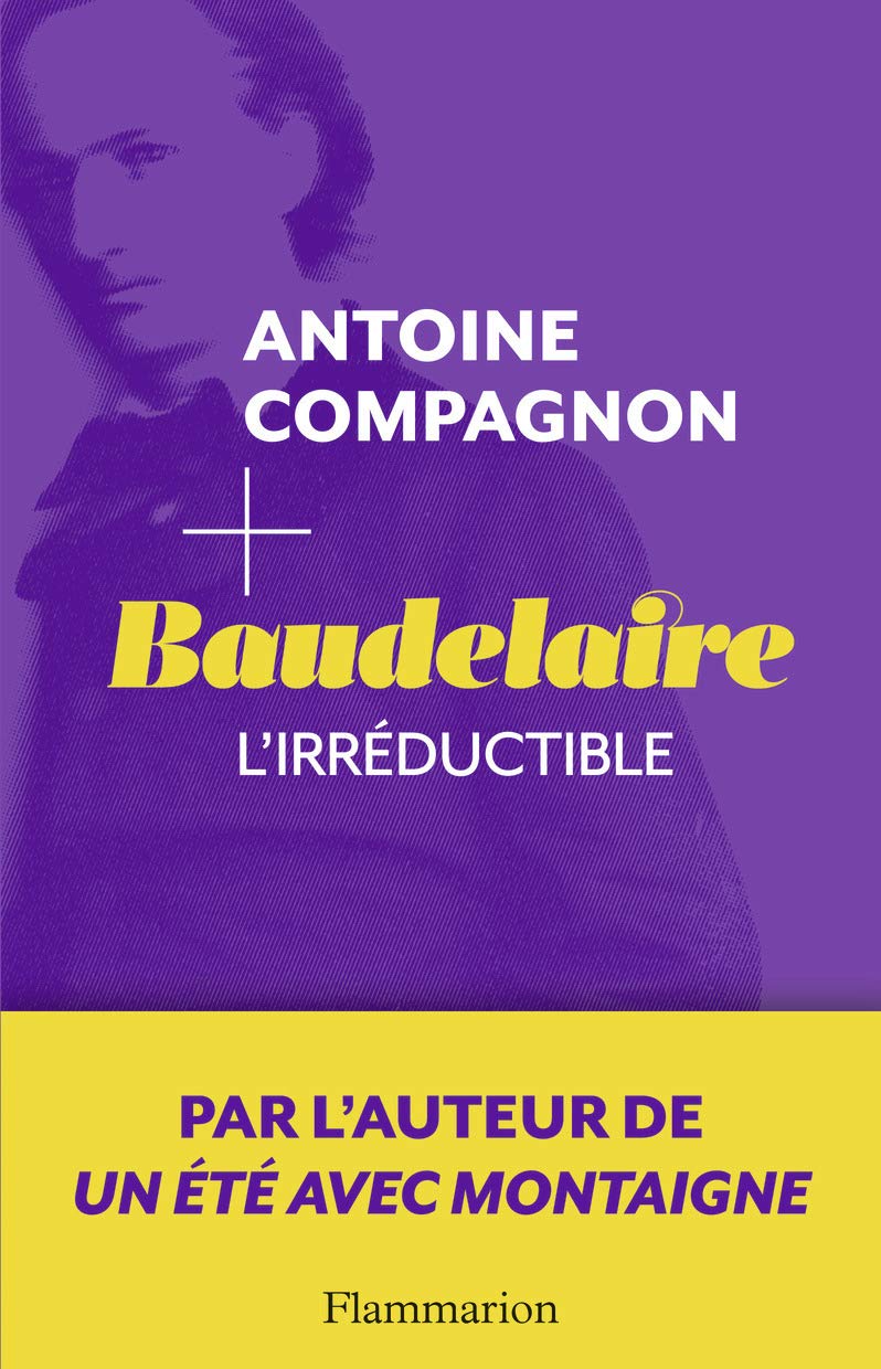 Baudelaire l’irréductible, Antoine Compagnon