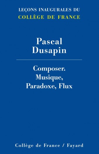 Leçon inaugurale Pascal Dusapin : Composer. Musique, Paradoxe, Flux