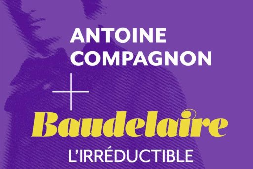 Baudelaire l’irréductible, Antoine Compagnon