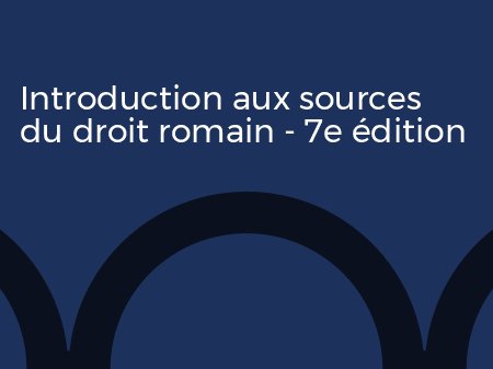 Atelier introduction aux sources du droit romain - 7e édition